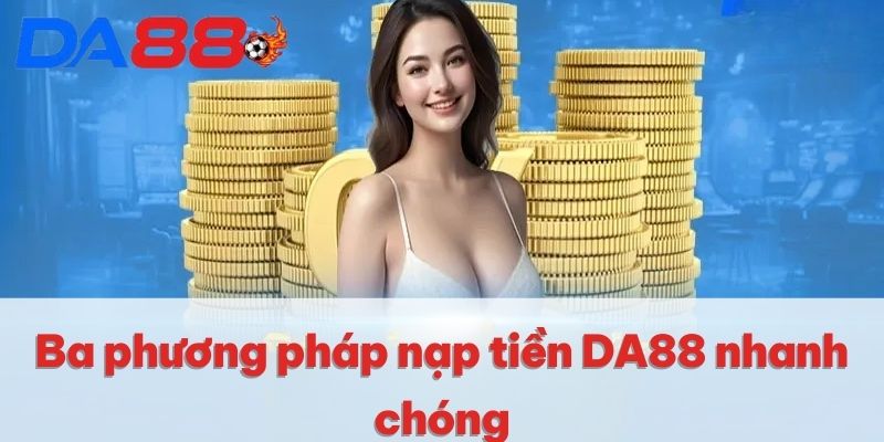 Ba phương pháp nạp tiền DA88 nhanh chóng